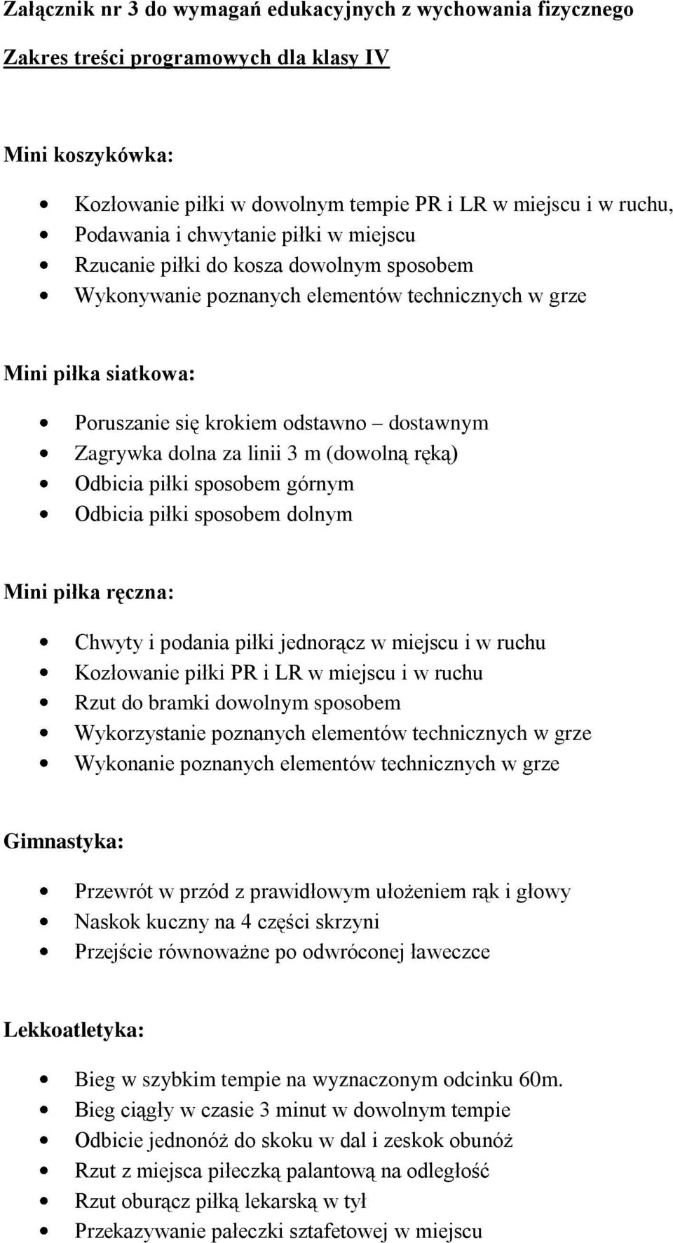 za linii 3 m (dowolną ręką) Odbicia piłki sposobem górnym Odbicia piłki sposobem dolnym Mini piłka ręczna: Chwyty i podania piłki jednorącz w miejscu i w ruchu Kozłowanie piłki PR i LR w miejscu i w