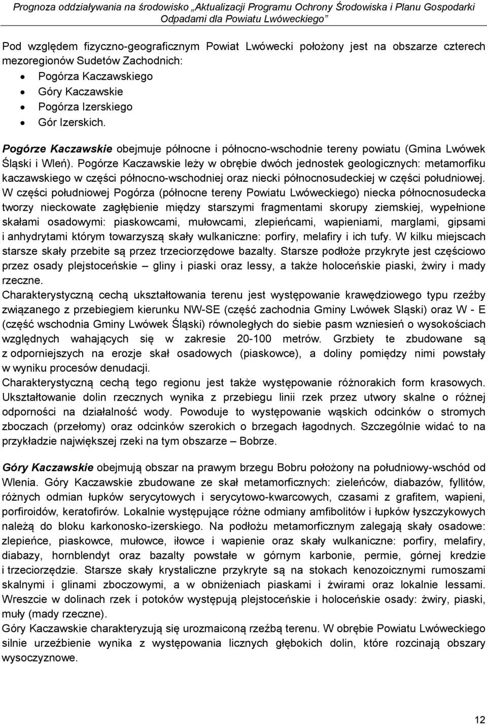 Pogórze Kaczawskie leży w obrębie dwóch jednostek geologicznych: metamorfiku kaczawskiego w części północno-wschodniej oraz niecki północnosudeckiej w części południowej.