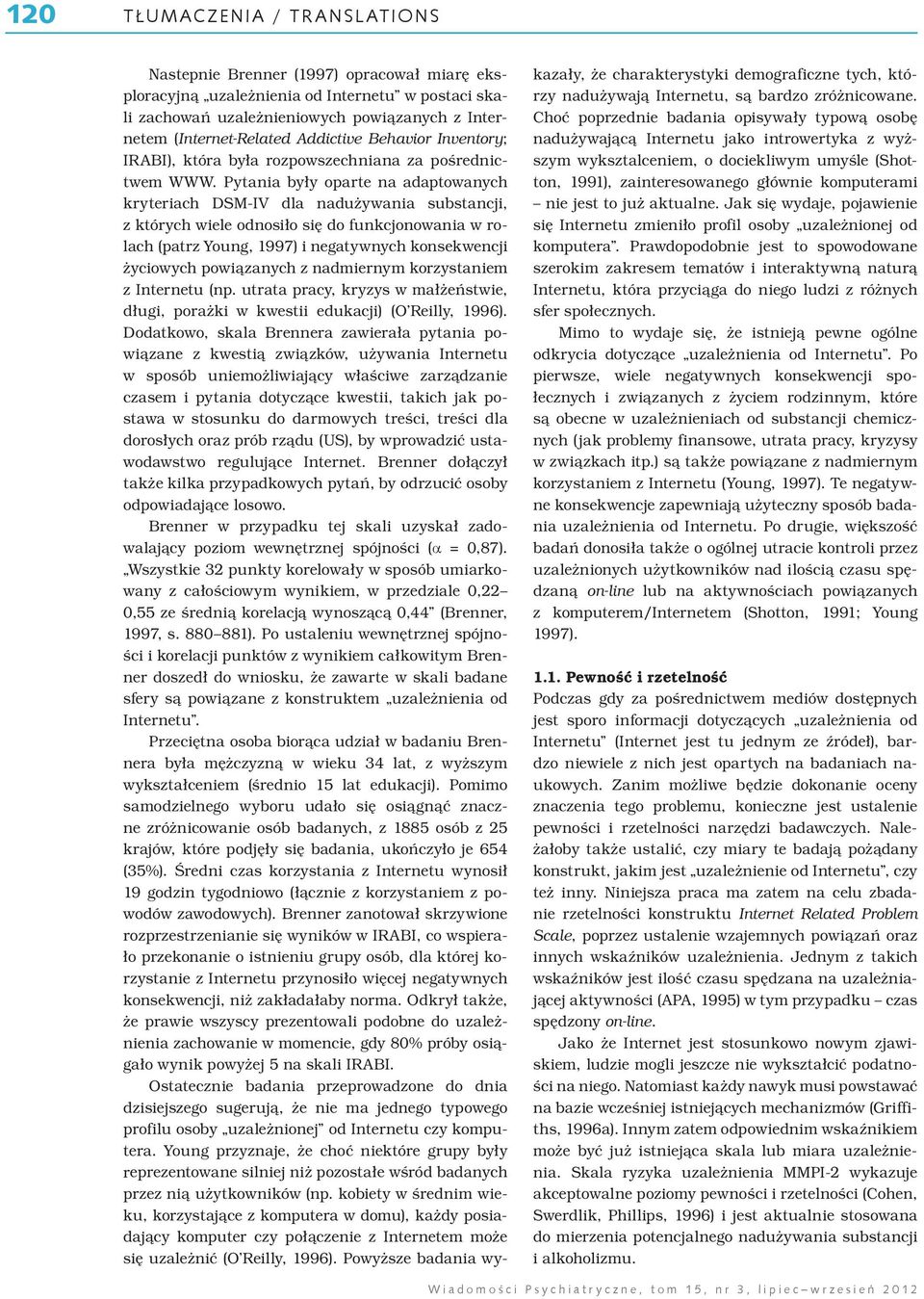 Pytania były oparte na adaptowanych kryteriach DSM-IV dla nadużywania substancji, z których wiele odnosiło się do funkcjonowania w rolach (patrz Young, 1997) i negatywnych konsekwencji życiowych