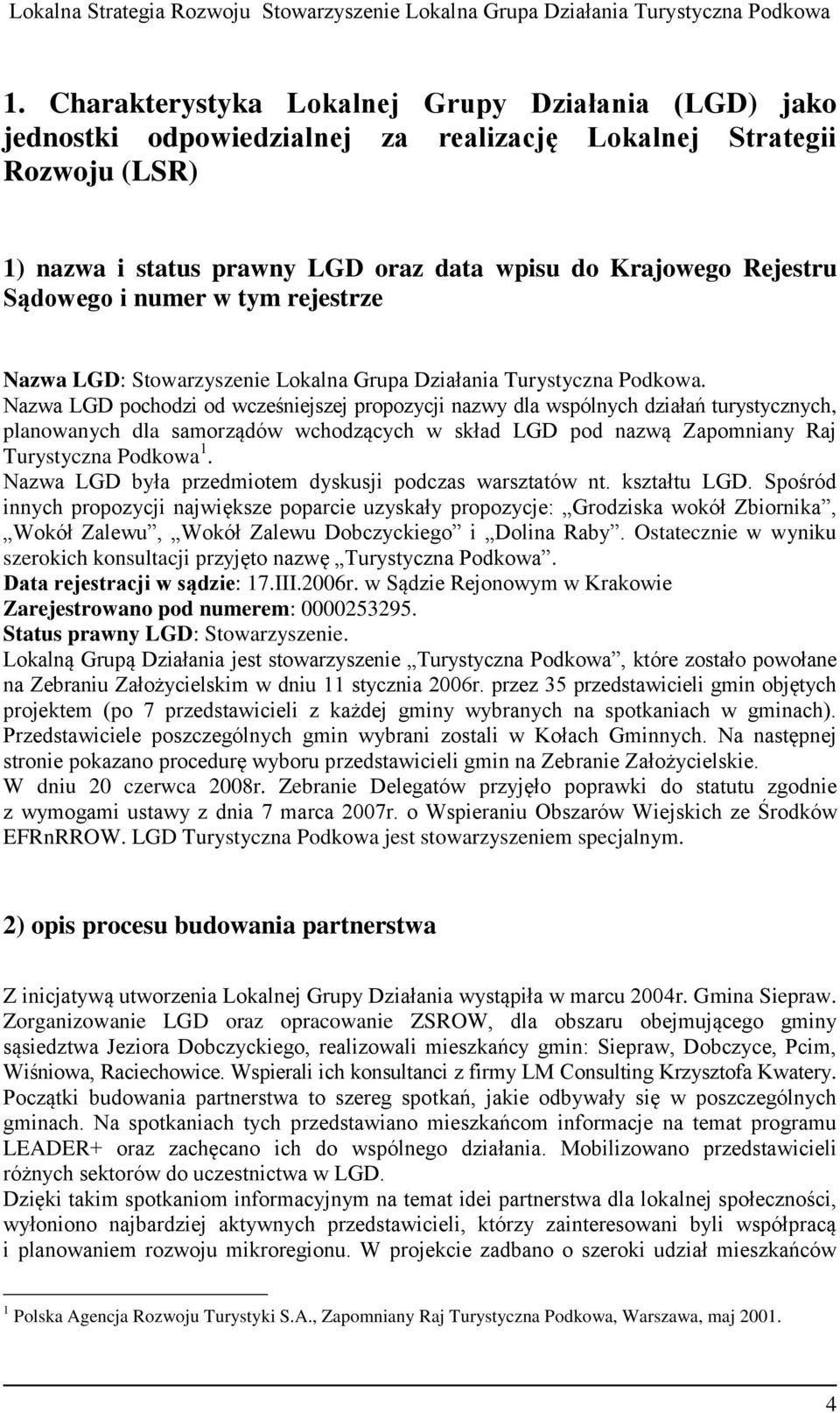 Nazwa LGD pochodzi od wcześniejszej propozycji nazwy dla wspólnych działań turystycznych, planowanych dla samorządów wchodzących w skład LGD pod nazwą Zapomniany Raj Turystyczna Podkowa 1.