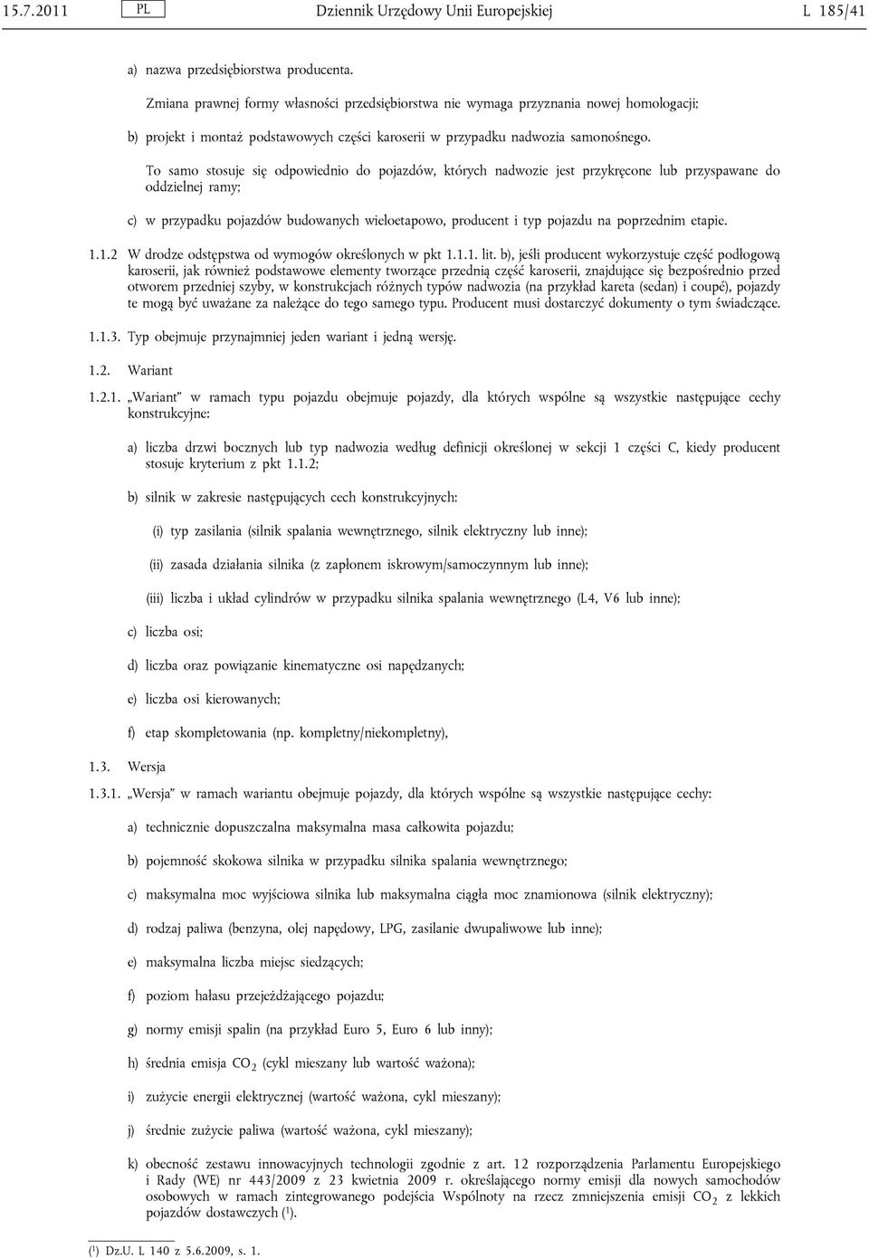 To samo stosuje się odpowiednio do pojazdów, których nadwozie jest przykręcone lub przyspawane do oddzielnej ramy; c) w przypadku pojazdów budowanych wieloetapowo, producent i typ pojazdu na