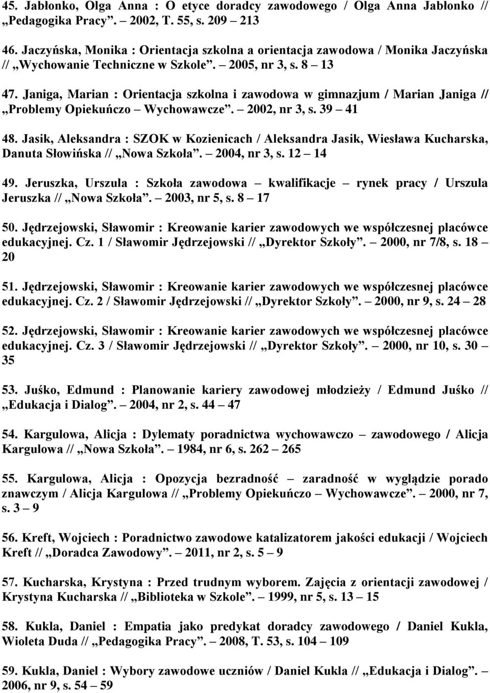 Janiga, Marian : Orientacja szkolna i zawodowa w gimnazjum / Marian Janiga // Problemy Opiekuńczo Wychowawcze. 2002, nr 3, s. 39 41 48.