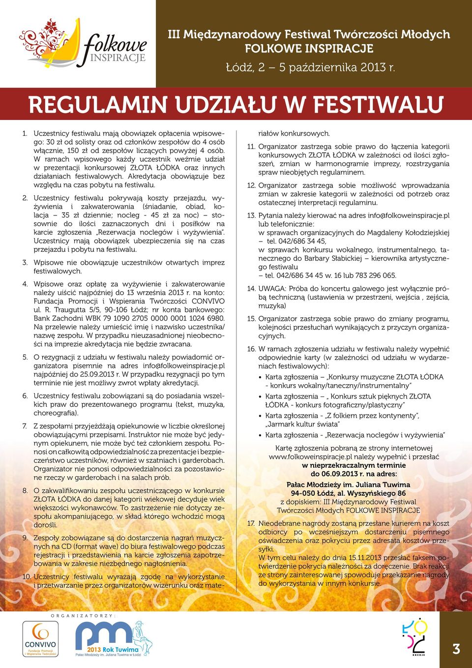 Uczestnicy festiwalu pokrywają koszty przejazdu, wyżywienia i zakwaterowania (śniadanie, obiad, kolacja 35 zł dziennie; nocleg - 45 zł za noc) stosownie do ilości zaznaczonych dni i posiłków na