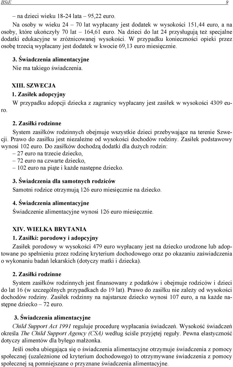 3. Świadczenia alimentacyjne Nie ma takiego świadczenia. XIII. SZWECJA 1. Zasiłek adopcyjny W przypadku adopcji dziecka z zagranicy wypłacany jest zasiłek w wysokości 4309 euro.