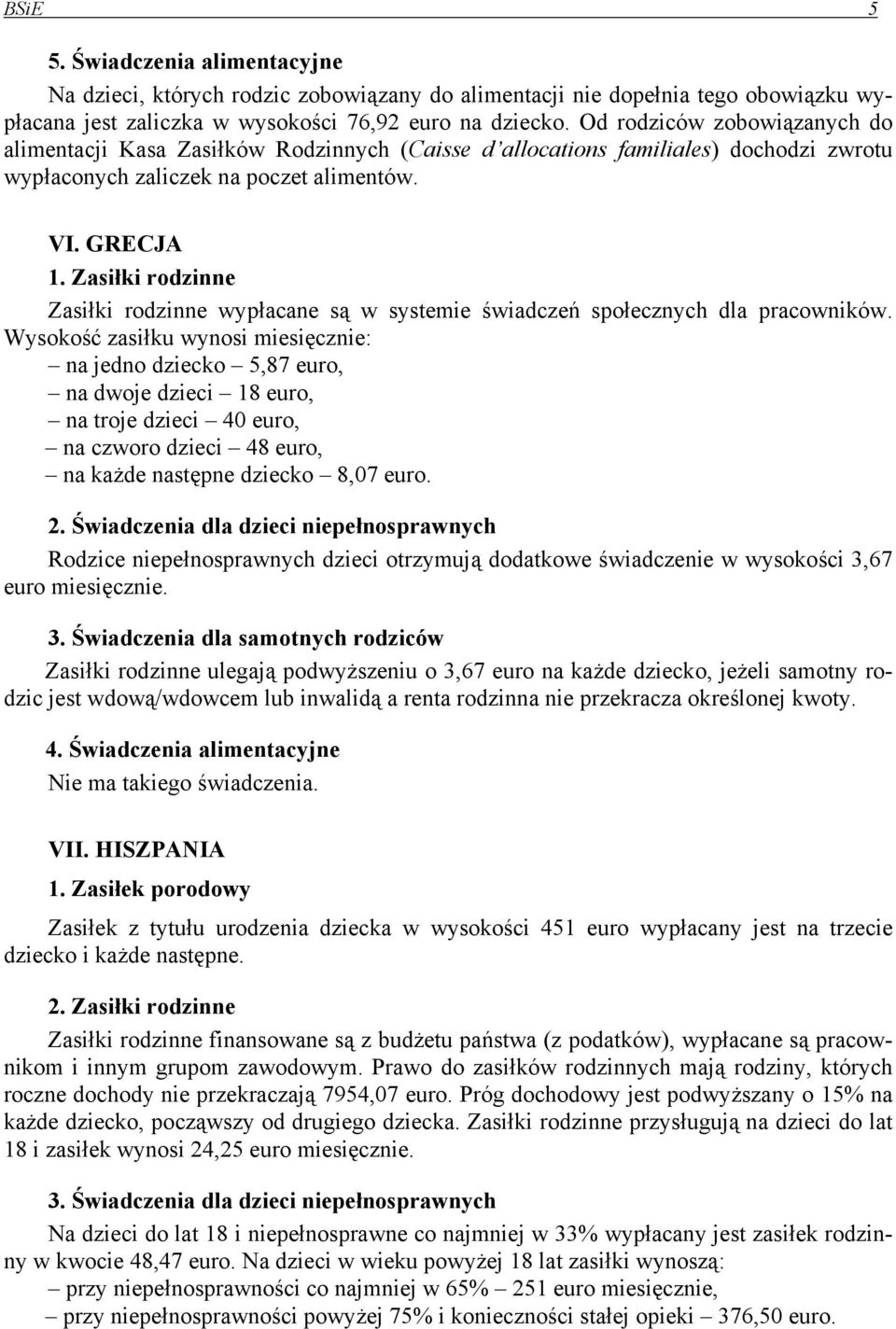 Zasiłki rodzinne Zasiłki rodzinne wypłacane są w systemie świadczeń społecznych dla pracowników.