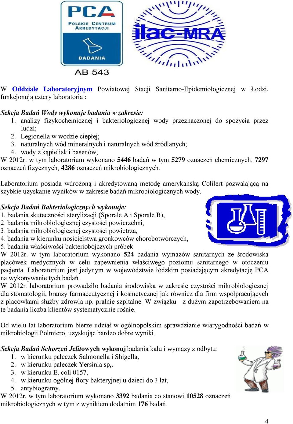 wody z kąpielisk i basenów; W 2012r. w tym laboratorium wykonano 5446 badań w tym 5279 oznaczeń chemicznych, 7297 oznaczeń fizycznych, 4286 oznaczeń mikrobiologicznych.