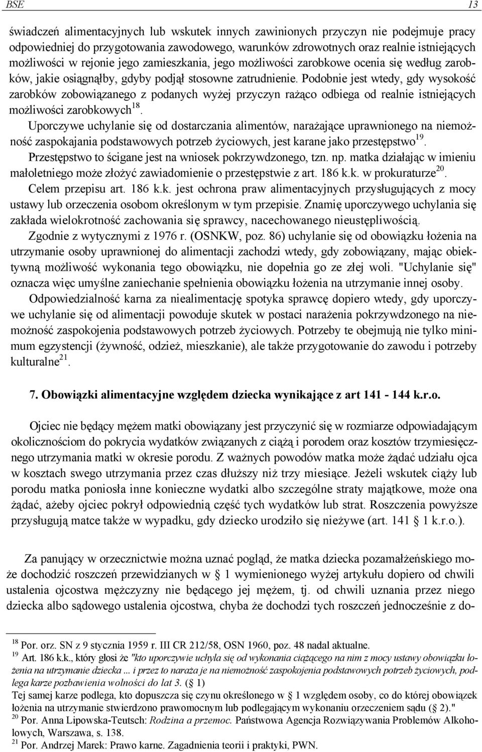 Podobnie jest wtedy, gdy wysokość zarobków zobowiązanego z podanych wyżej przyczyn rażąco odbiega od realnie istniejących możliwości zarobkowych 18.