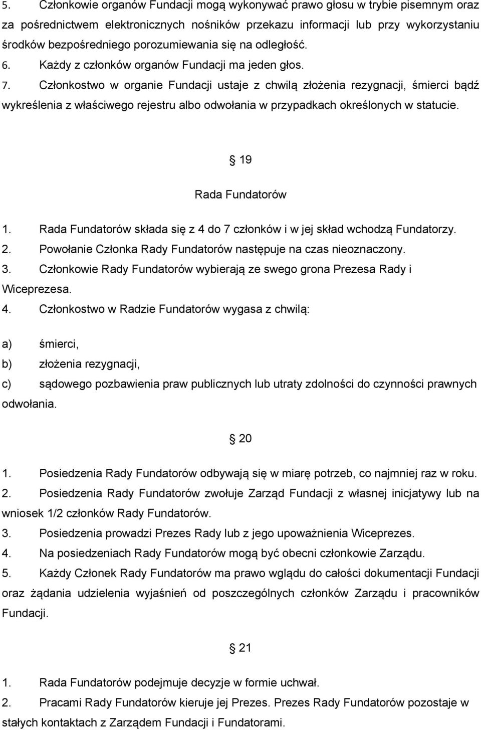 Członkostwo w organie Fundacji ustaje z chwilą złożenia rezygnacji, śmierci bądź wykreślenia z właściwego rejestru albo odwołania w przypadkach określonych w statucie. 19 Rada Fundatorów 1.