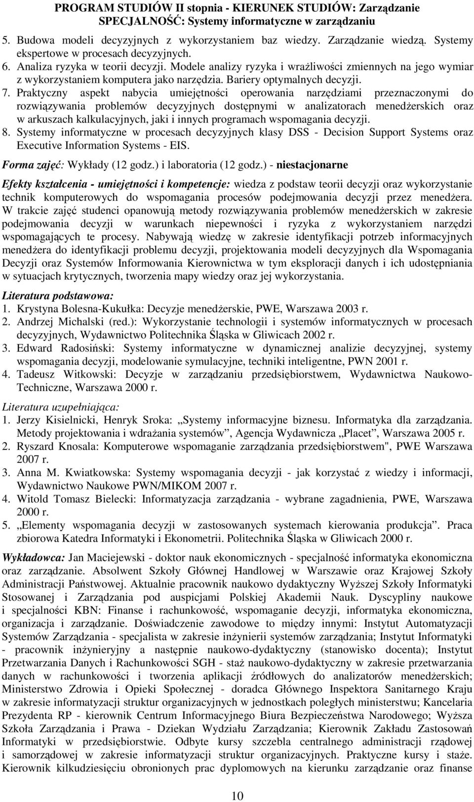 Praktyczny aspekt nabycia umiejętności operowania narzędziami przeznaczonymi do rozwiązywania problemów decyzyjnych dostępnymi w analizatorach menedŝerskich oraz w arkuszach kalkulacyjnych, jaki i