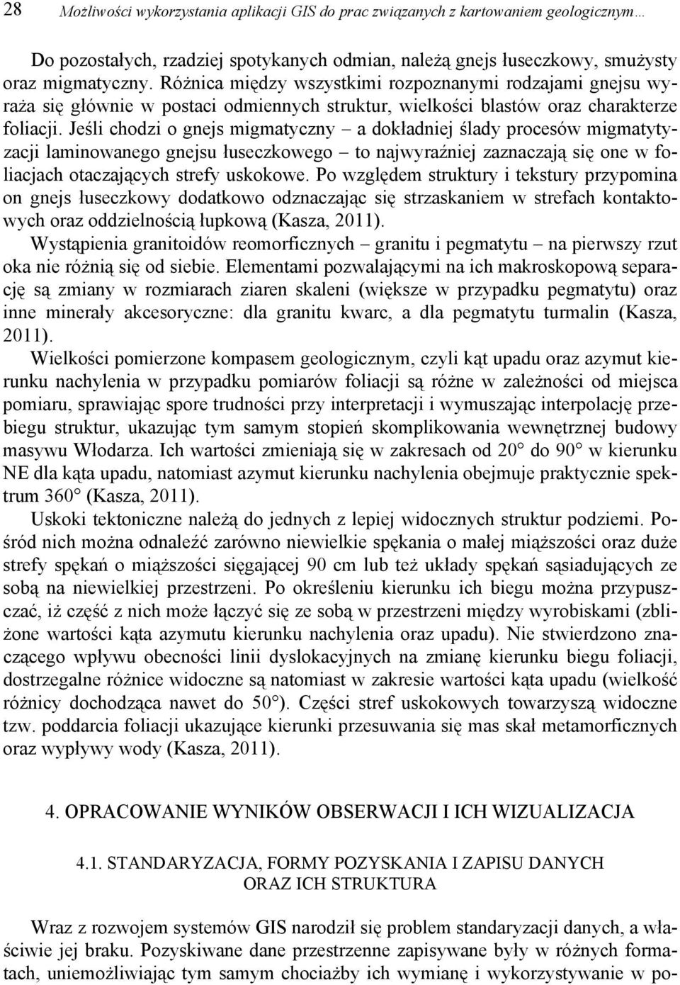 Jeśli chodzi o gnejs migmatyczny a dokładniej ślady procesów migmatytyzacji laminowanego gnejsu łuseczkowego to najwyraźniej zaznaczają się one w foliacjach otaczających strefy uskokowe.