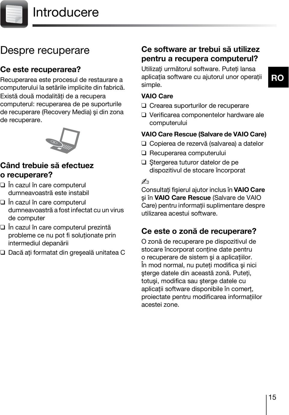 În cazul în care computerul dumneavoastră este instabil În cazul în care computerul dumneavoastră a fost infectat cu un virus de computer În cazul în care computerul prezintă probleme ce nu pot fi