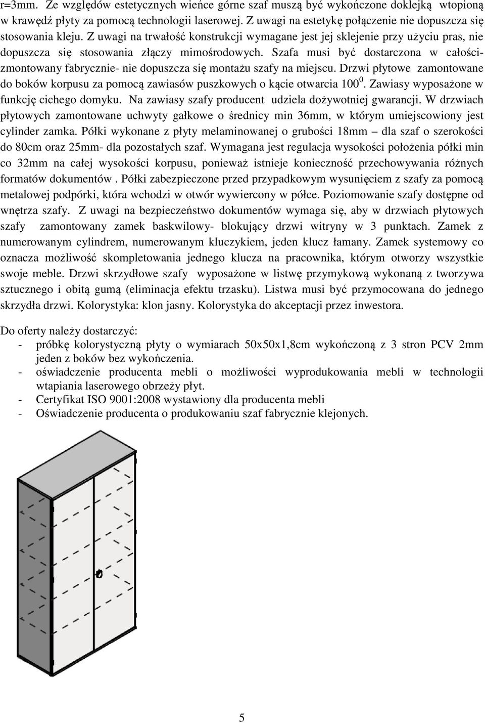 Szafa musi być dostarczona w całościzmontowany fabrycznie- nie dopuszcza się montażu szafy na miejscu. Drzwi płytowe zamontowane do boków korpusu za pomocą zawiasów puszkowych o kącie otwarcia 100 0.