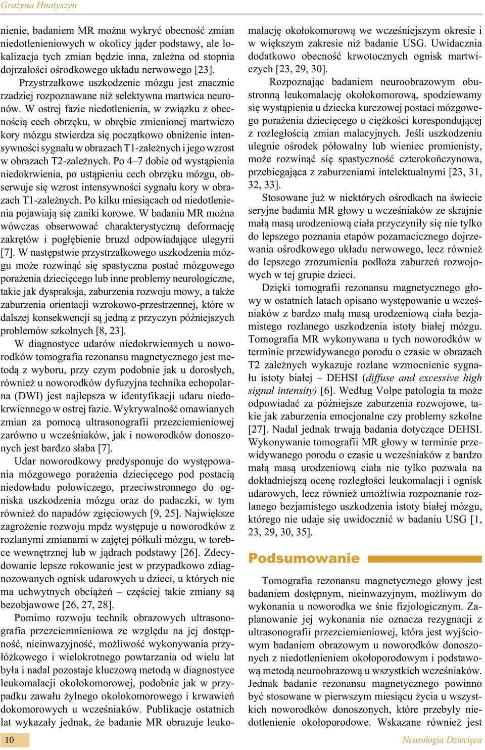 W ostrej fazie niedotlenienia, w związku z obecnością cech obrzęku, w obrębie zmienionej martwiczo kory mózgu stwierdza się początkowo obniżenie intensywności sygnału w obrazach T1-zależnych i jego