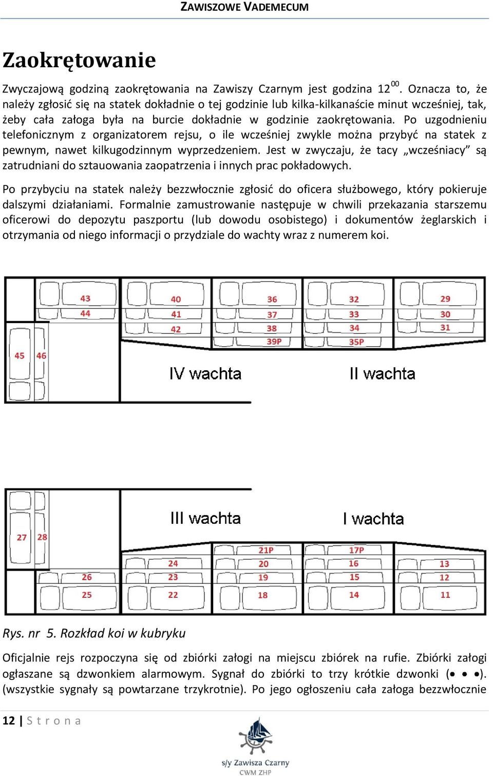 Po uzgodnieniu telefonicznym z organizatorem rejsu, o ile wcześniej zwykle można przybyć na statek z pewnym, nawet kilkugodzinnym wyprzedzeniem.