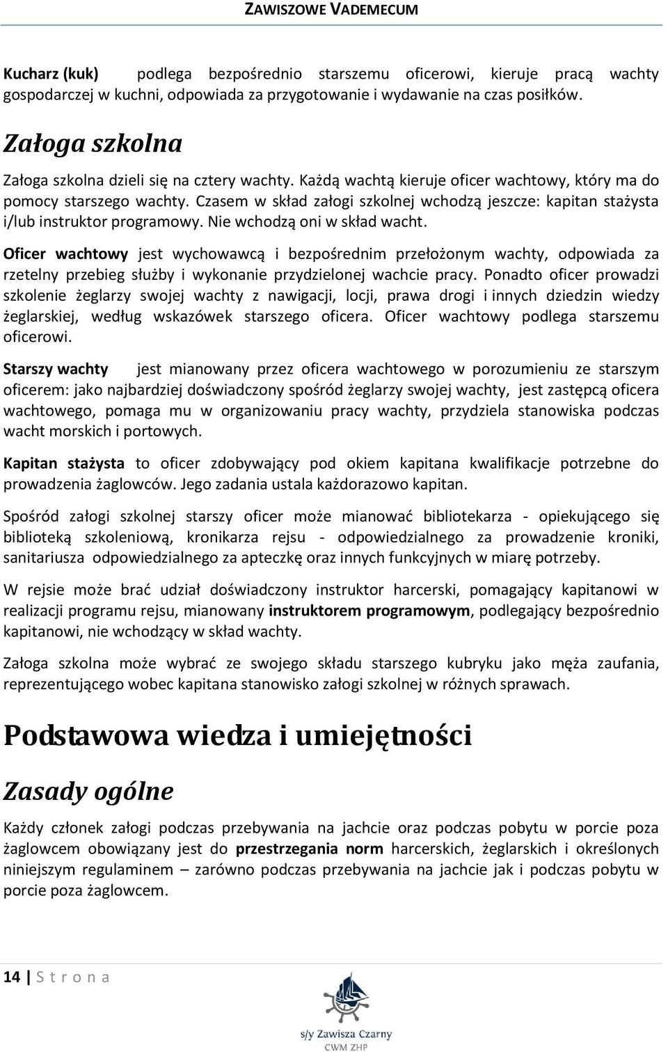 Czasem w skład załogi szkolnej wchodzą jeszcze: kapitan stażysta i/lub instruktor programowy. Nie wchodzą oni w skład wacht.