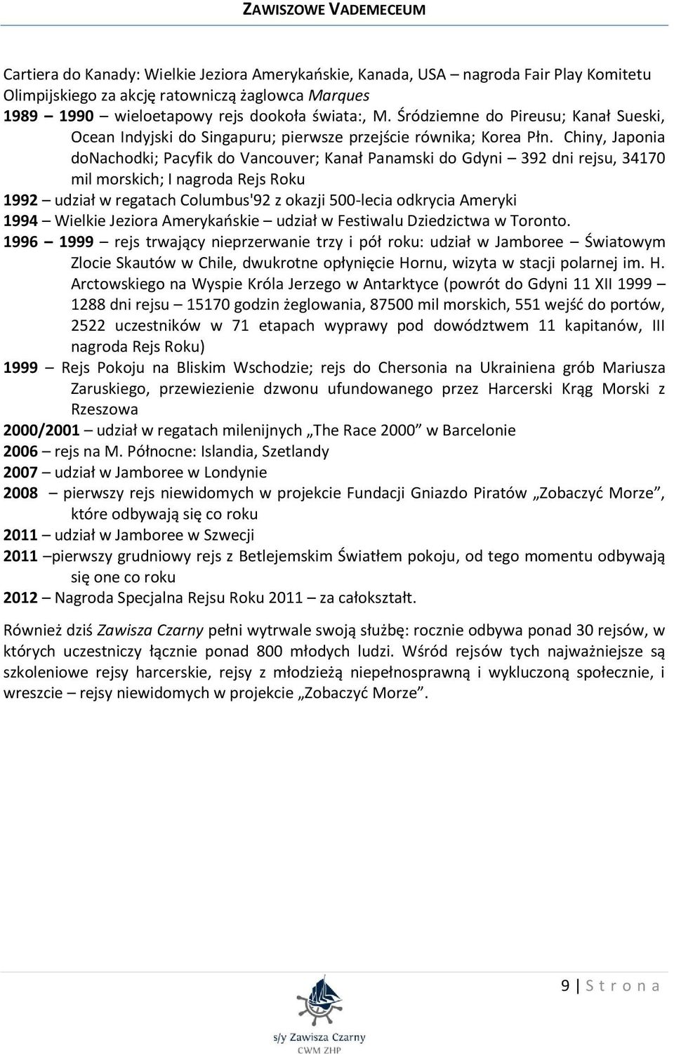 Chiny, Japonia donachodki; Pacyfik do Vancouver; Kanał Panamski do Gdyni 392 dni rejsu, 34170 mil morskich; I nagroda Rejs Roku 1992 udział w regatach Columbus'92 z okazji 500-lecia odkrycia Ameryki