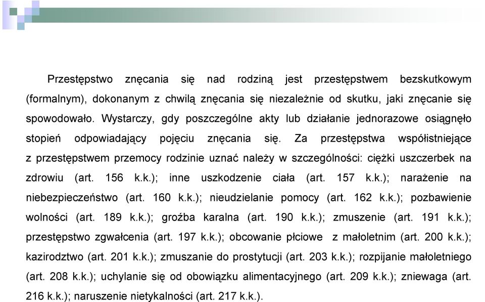 Za przestępstwa współistniejące z przestępstwem przemocy rodzinie uznać należy w szczególności: ciężki uszczerbek na zdrowiu (art. 156 k.k.); inne uszkodzenie ciała (art. 157 k.k.); narażenie na niebezpieczeństwo (art.