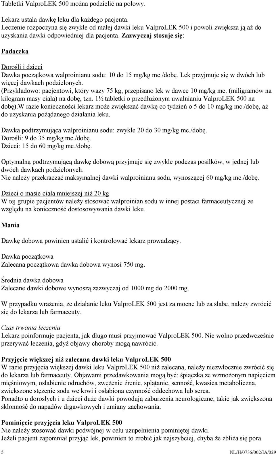 Zazwyczaj stosuje się: Padaczka Dorośli i dzieci Dawka początkowa walproinianu sodu: 10 do 15 mg/kg mc./dobę. Lek przyjmuje się w dwóch lub więcej dawkach podzielonych.