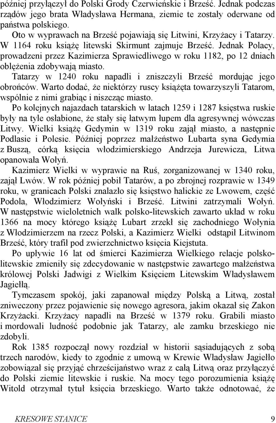 Jednak Polacy, prowadzeni przez Kazimierza Sprawiedliwego w roku 1182, po 12 dniach oblężenia zdobywają miasto. Tatarzy w 1240 roku napadli i zniszczyli Brześć mordując jego obrońców.