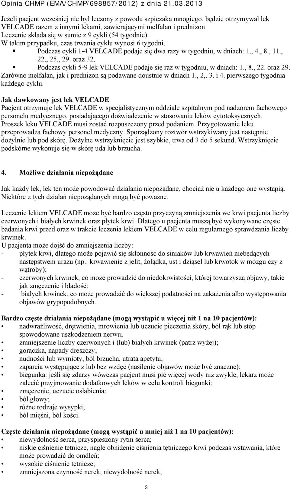 , 25., 29. oraz 32. Podczas cykli 5-9 lek VELCADE podaje się raz w tygodniu, w dniach: 1., 8., 22. oraz 29. Zarówno melfalan, jak i prednizon są podawane doustnie w dniach 1., 2,. 3. i 4.