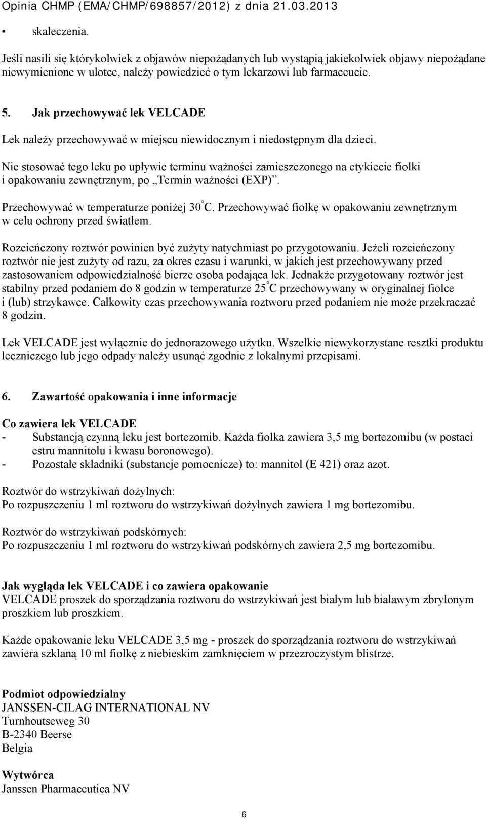 Nie stosować tego leku po upływie terminu ważności zamieszczonego na etykiecie fiolki i opakowaniu zewnętrznym, po Termin ważności (EXP). Przechowywać w temperaturze poniżej 30 C.