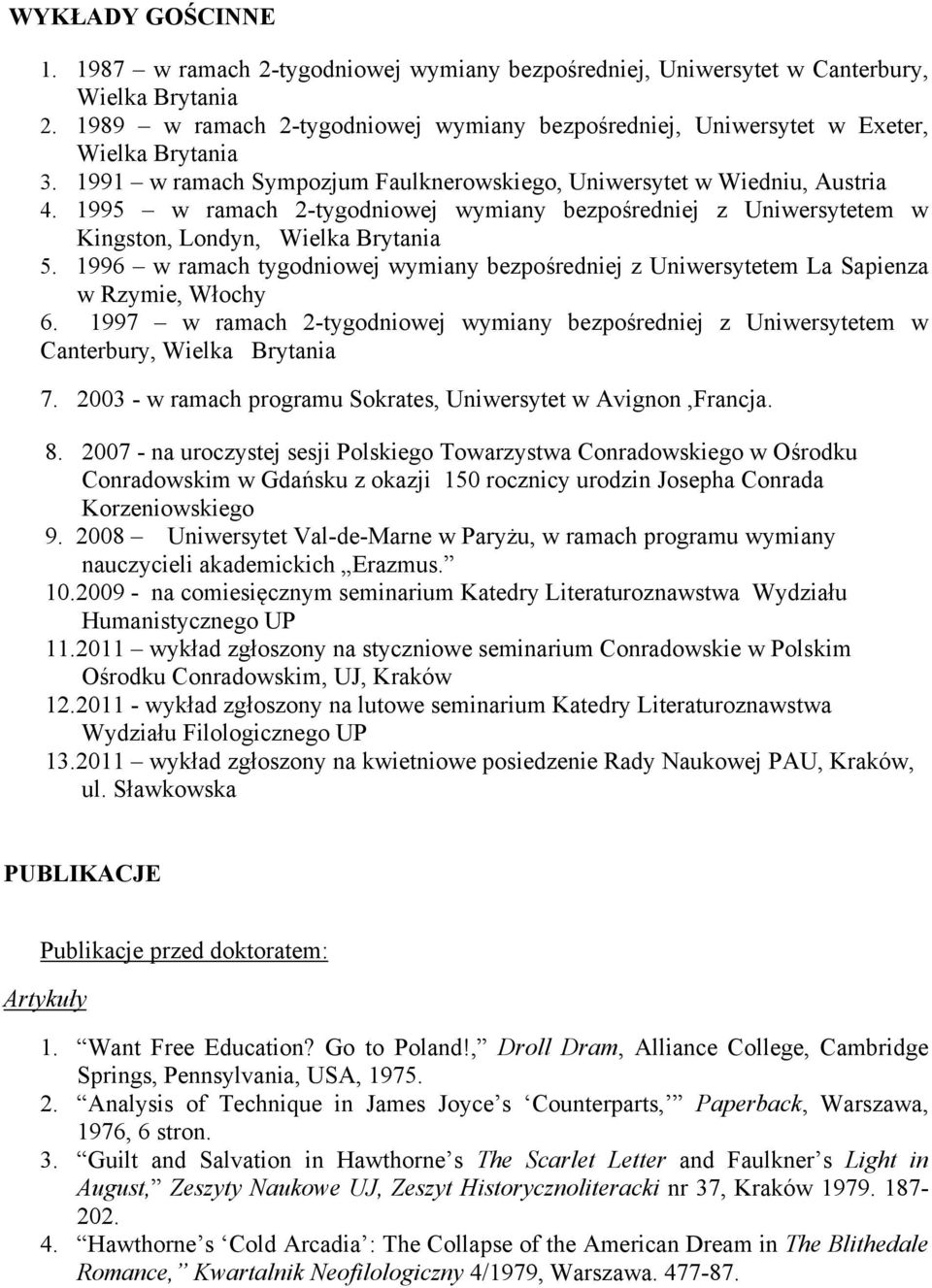 1995 w ramach 2-tygodniowej wymiany bezpośredniej z Uniwersytetem w Kingston, Londyn, Wielka Brytania 5. 1996 w ramach tygodniowej wymiany bezpośredniej z Uniwersytetem La Sapienza w Rzymie, Włochy 6.