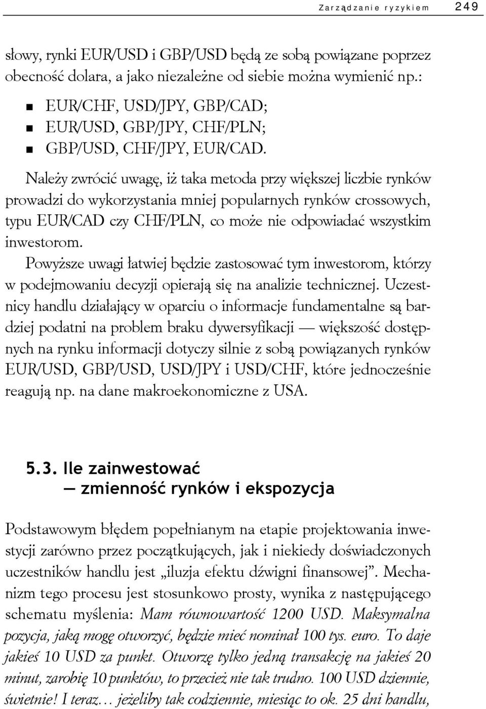 Należy zwrócić uwagę, iż taka metoda przy większej liczbie rynków prowadzi do wykorzystania mniej popularnych rynków crossowych, typu EUR/CAD czy CHF/PLN, co może nie odpowiadać wszystkim inwestorom.