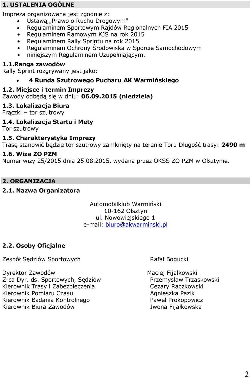 2. Miejsce i termin Imprezy Zawody odbędą się w dniu: 06.09.2015 (niedziela) 1.3. Lokalizacja Biura Frączki tor szutrowy 1.4. Lokalizacja Startu i Mety Tor szutrowy 1.5. Charakterystyka Imprezy Trasę stanowić będzie tor szutrowy zamknięty na terenie Toru Długość trasy: 2490 m 1.