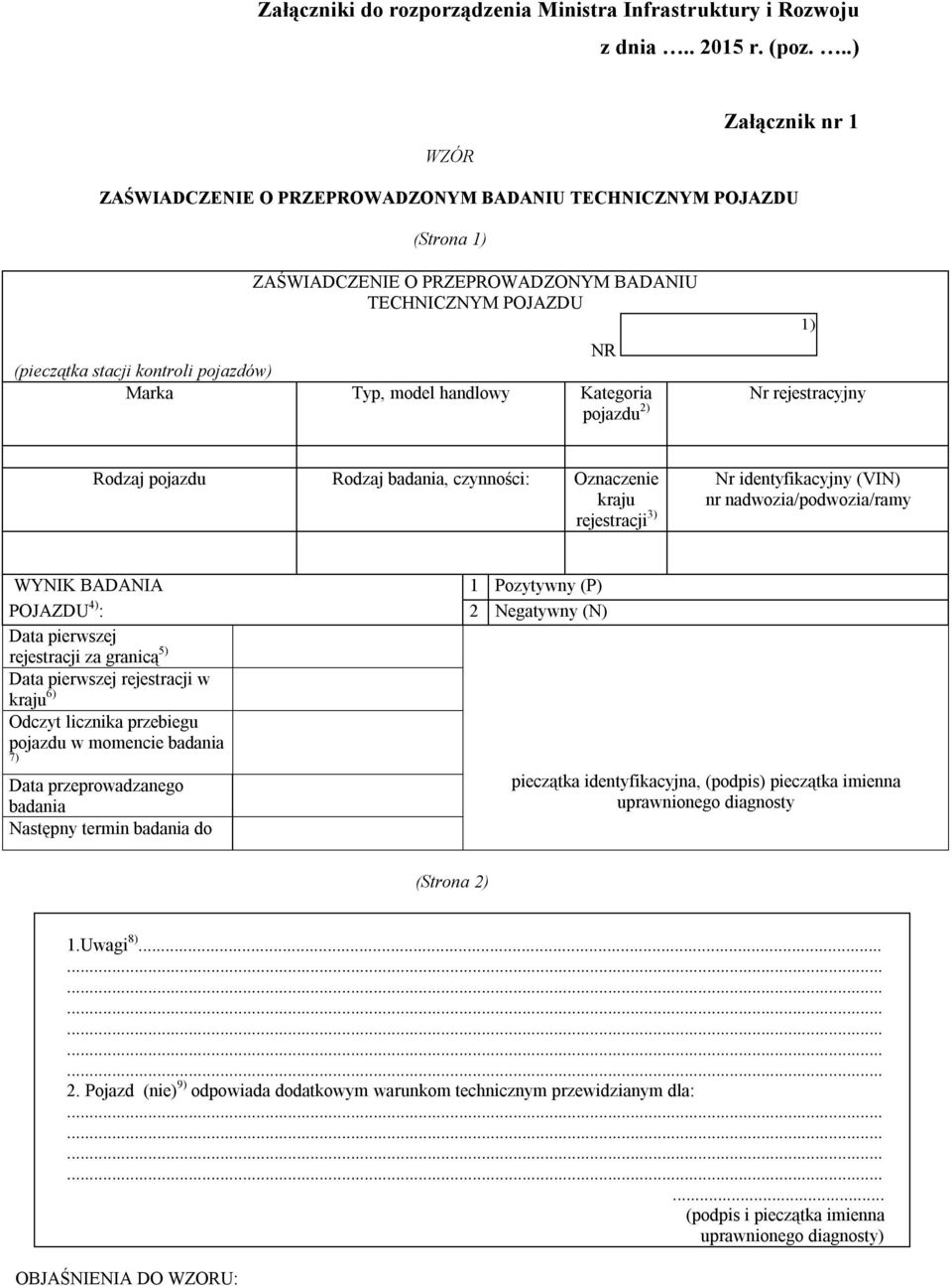 Marka Typ, model handlowy Kategoria pojazdu 2) 1) Nr rejestracyjny Rodzaj pojazdu Rodzaj badania, czynności: Oznaczenie kraju rejestracji 3) Nr identyfikacyjny (VIN) nr nadwozia/podwozia/ramy WYNIK