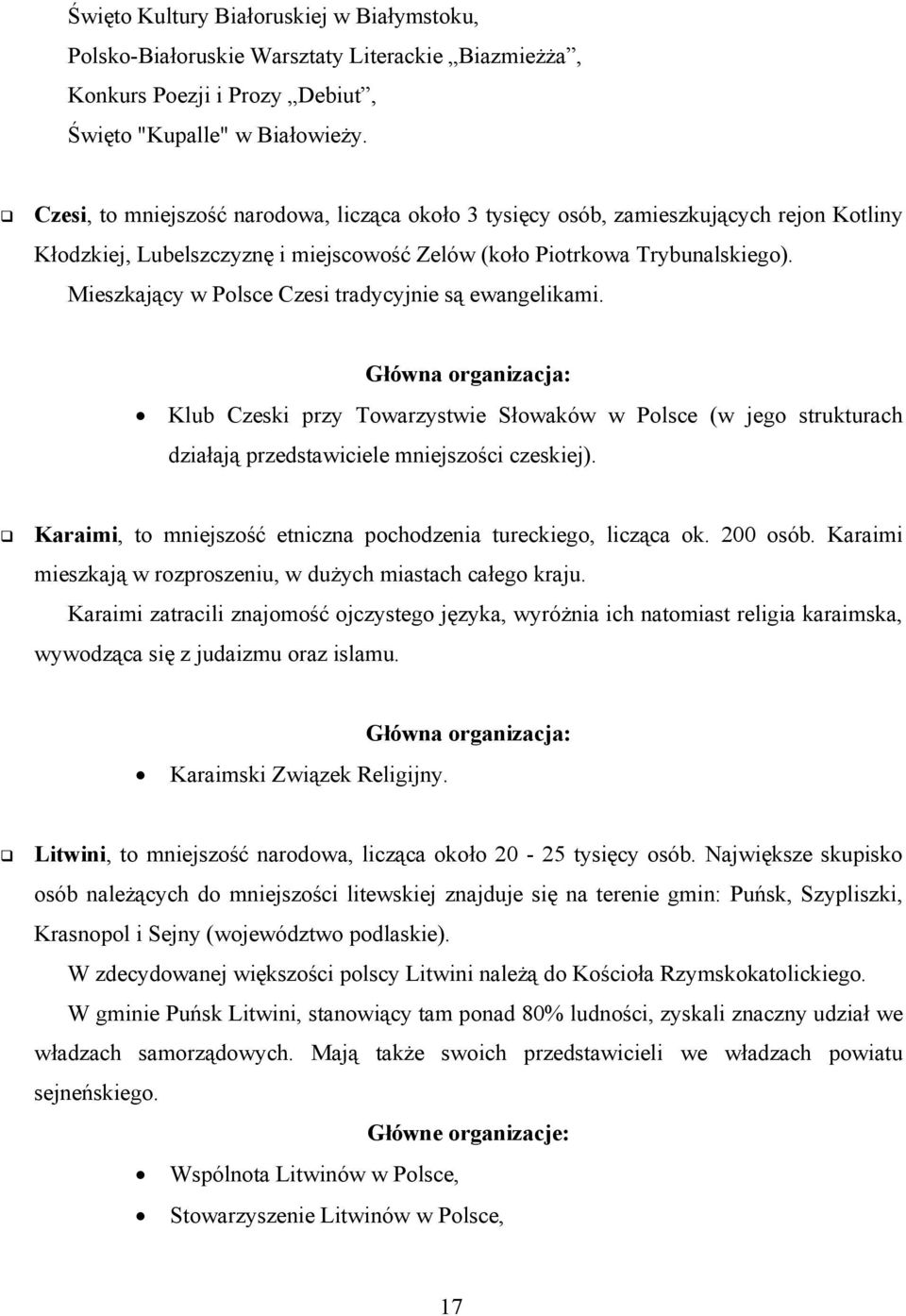 Mieszkający w Polsce Czesi tradycyjnie są ewangelikami. Główna organizacja: Klub Czeski przy Towarzystwie Słowaków w Polsce (w jego strukturach działają przedstawiciele mniejszości czeskiej).