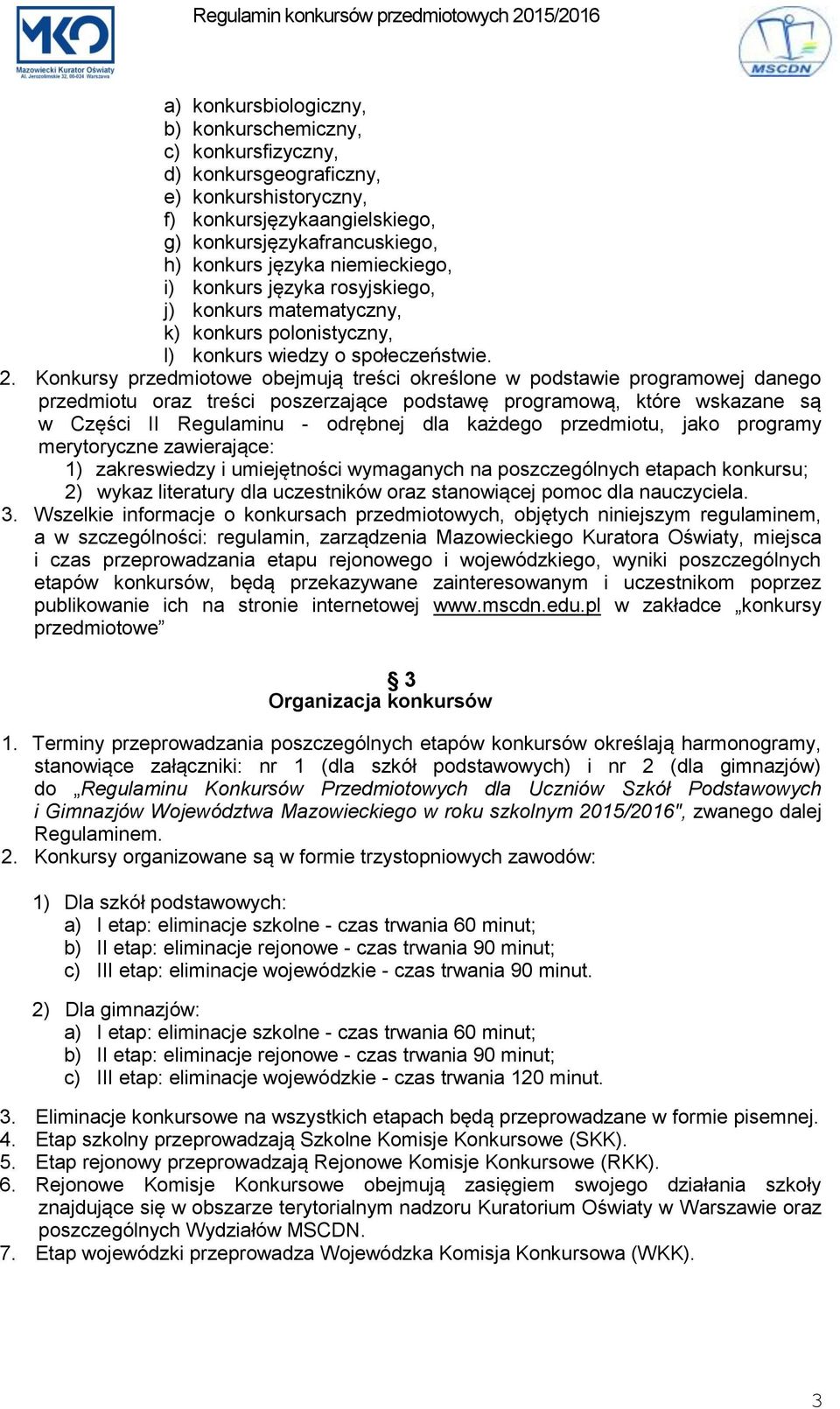 Konkursy przedmiotowe obejmują treści określone w podstawie programowej danego przedmiotu oraz treści poszerzające podstawę programową, które wskazane są w Części II Regulaminu - odrębnej dla każdego