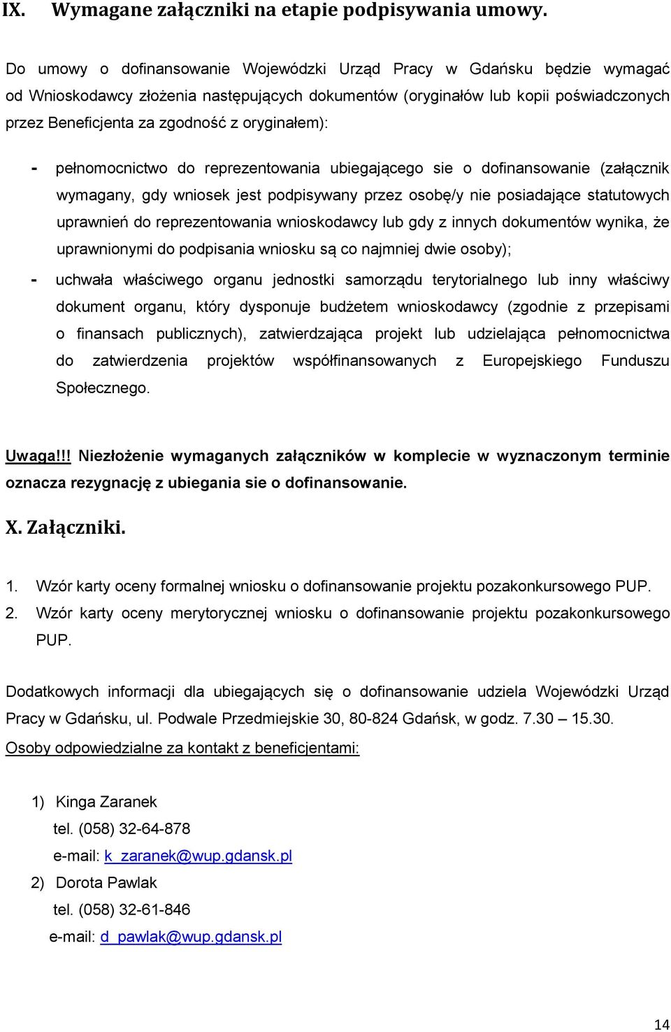 oryginałem): - pełnomocnictwo do reprezentowania ubiegającego sie o dofinansowanie (załącznik wymagany, gdy wniosek jest podpisywany przez osobę/y nie posiadające statutowych uprawnień do