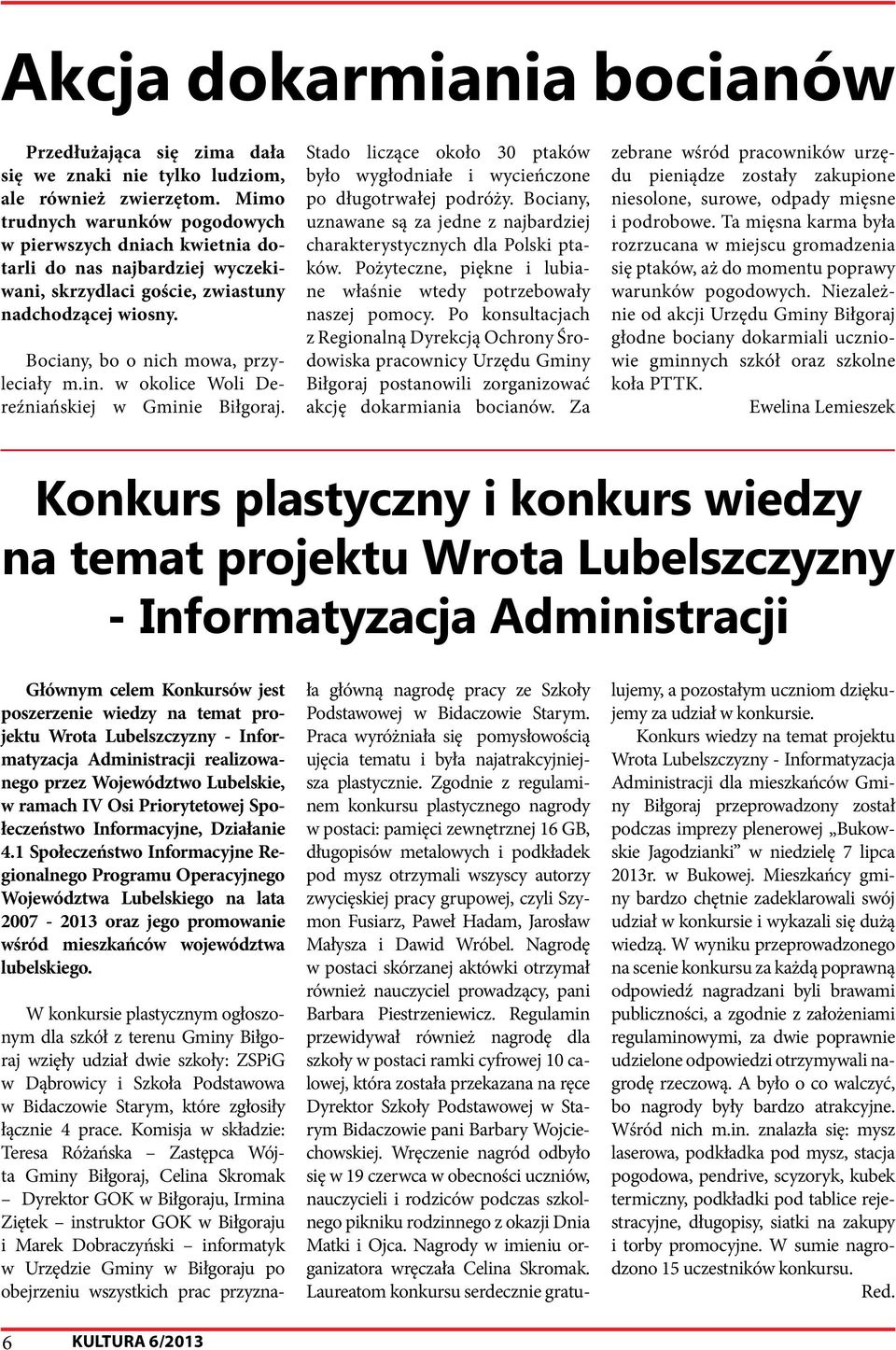 w okolice Woli Dereźniańskiej w Gminie Biłgoraj. Stado liczące około 30 ptaków było wygłodniałe i wycieńczone po długotrwałej podróży.