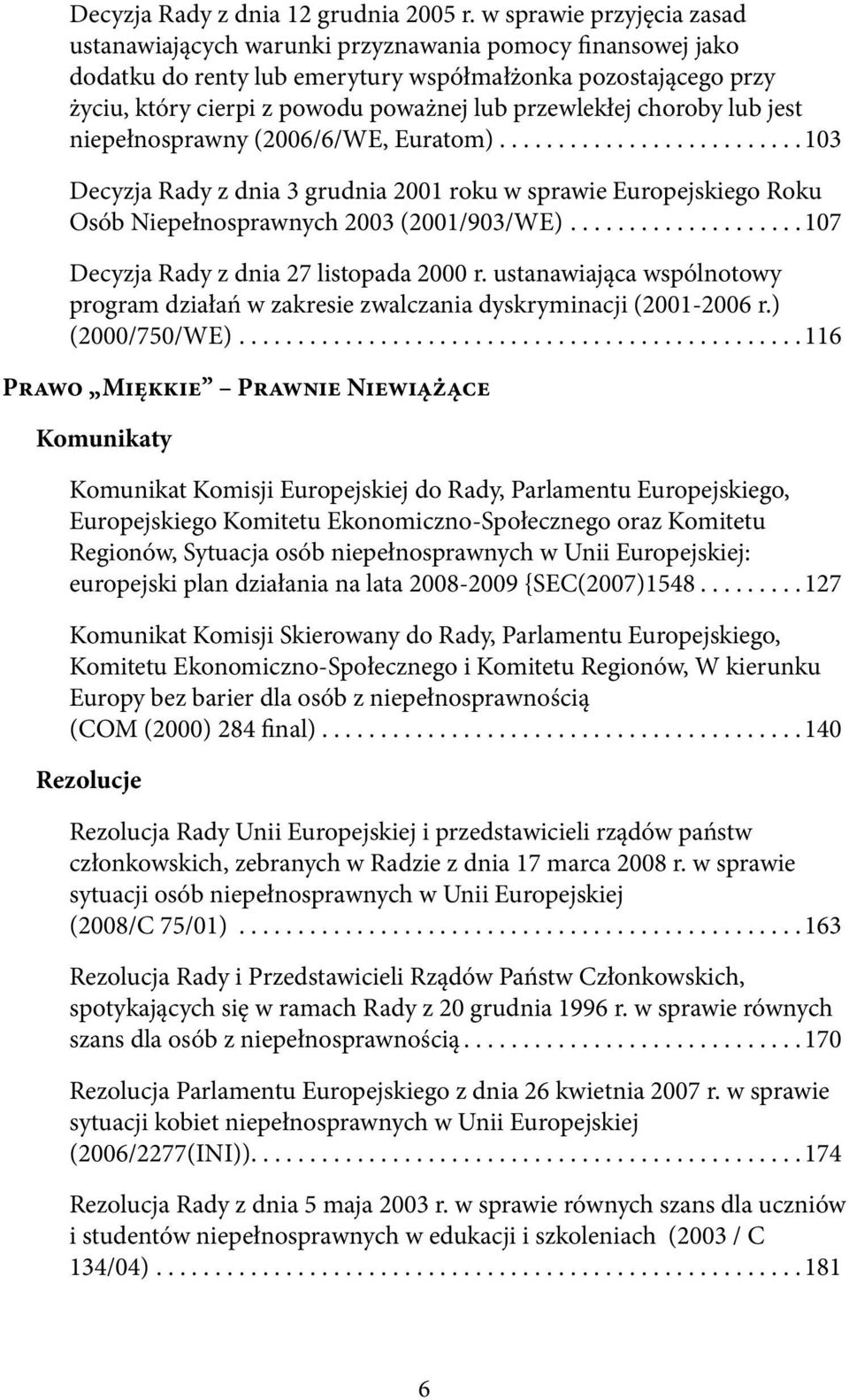 przewlekłej choroby lub jest niepełnosprawny (2006/6/WE, Euratom).......................... 103 Decyzja Rady z dnia 3 grudnia 2001 roku w sprawie Europejskiego Roku Osób Niepełnosprawnych 2003 (2001/903/WE).