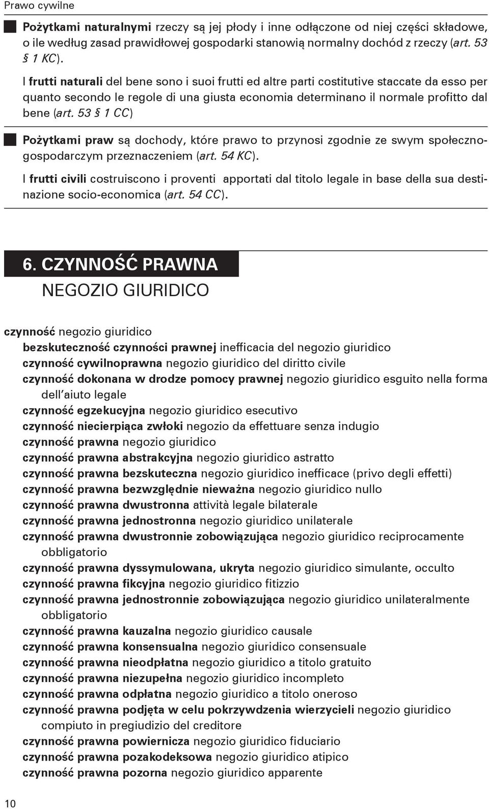 53 1 CC) Pożytkami praw są dochody, które prawo to przynosi zgodnie ze swym społecznogospodarczym przeznaczeniem (art. 54 KC).