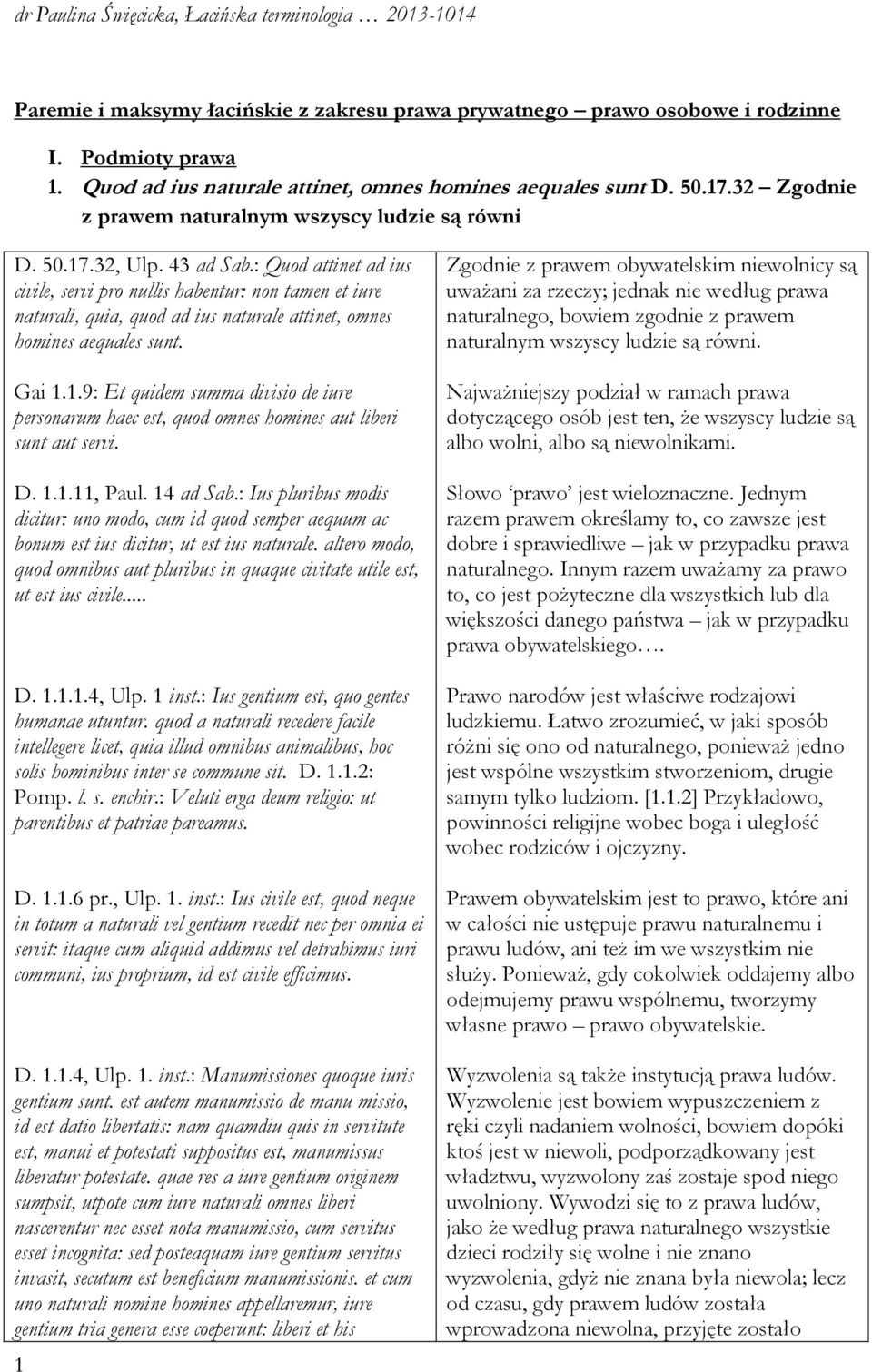 : Quod attinet ad ius civile, servi pro nullis habentur: non tamen et iure naturali, quia, quod ad ius naturale attinet, omnes homines aequales sunt. Gai 1.