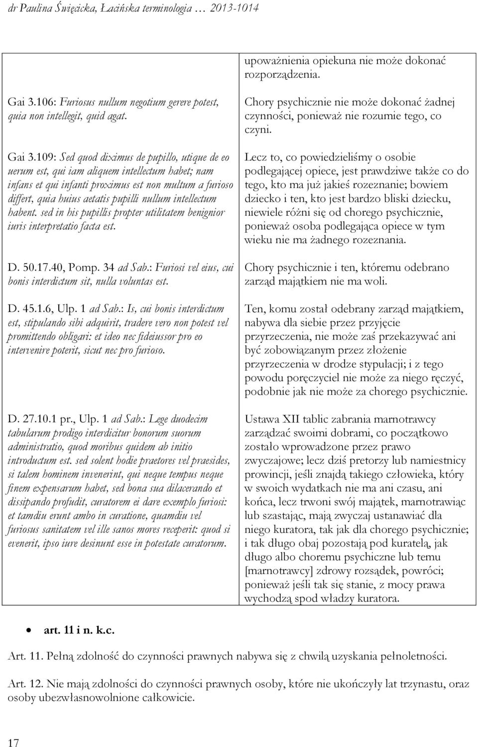 109: Sed quod diximus de pupillo, utique de eo uerum est, qui iam aliquem intellectum habet; nam infans et qui infanti proximus est non multum a furioso differt, quia huius aetatis pupilli nullum