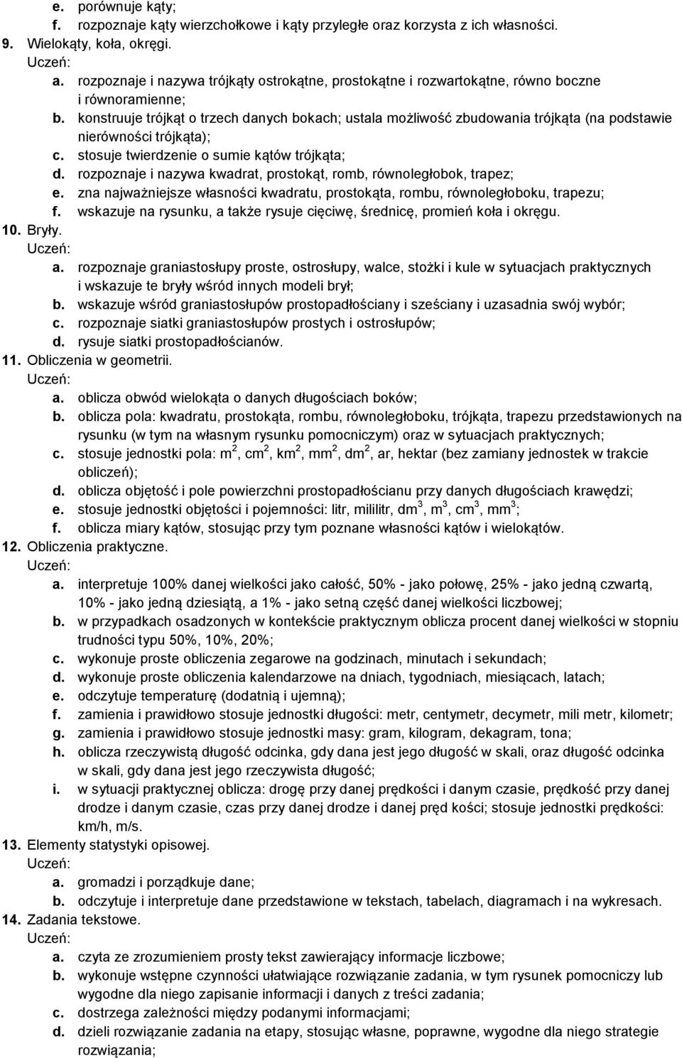 konstruuje trójkąt o trzech danych bokach; ustala możliwość zbudowania trójkąta (na podstawie nierówności trójkąta); c. stosuje twierdzenie o sumie kątów trójkąta; d.