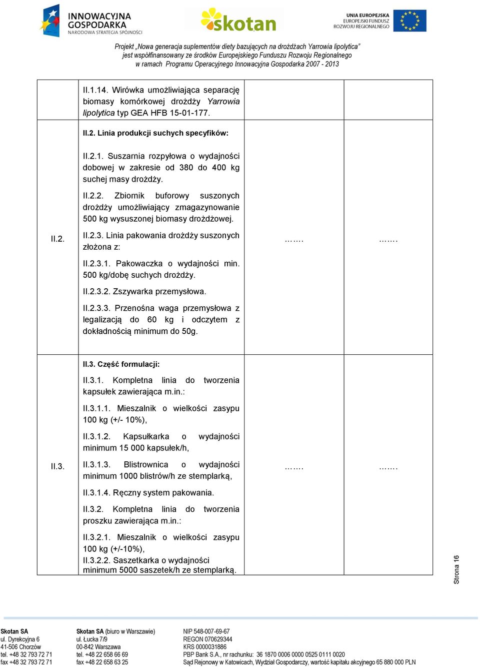 Pakowaczka o wydajności min. 500 kg/dobę suchych drożdży. II.2.3.2. Zszywarka przemysłowa. II.2.3.3. Przenośna waga przemysłowa z legalizacją do 60 kg i odczytem z dokładnością minimum do 50g. II.3. Część formulacji: II.