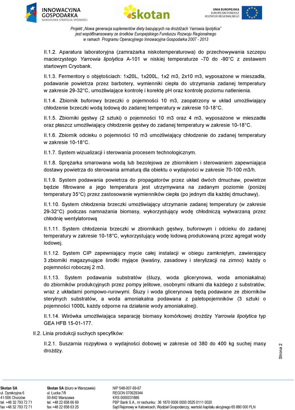 Fermentory o objętościach: 1x20L, 1x200L, 1x2 m3, 2x10 m3, wyposażone w mieszadła, podawanie powietrza przez barbotery, wymienniki ciepła do utrzymania zadanej temperatury w zakresie 29-32 C,