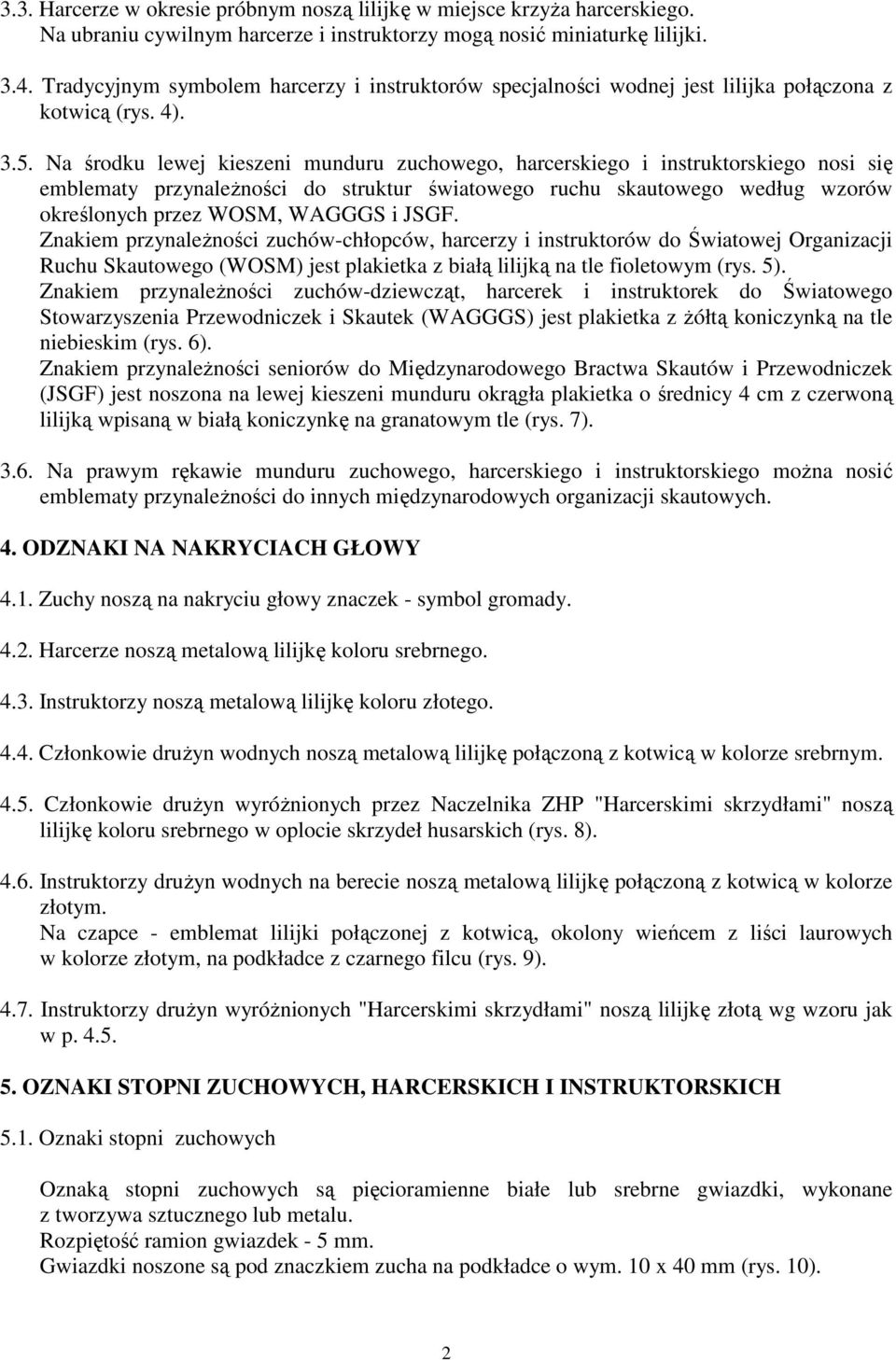 Na środku lewej kieszeni munduru zuchowego, harcerskiego i instruktorskiego nosi się emblematy przynaleŝności do struktur światowego ruchu skautowego według wzorów określonych przez WOSM, WAGGGS i