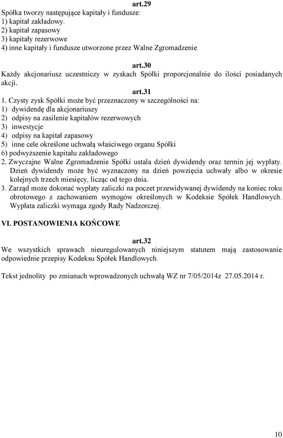 Czysty zysk Spółki może być przeznaczony w szczególności na: 1) dywidendę dla akcjonariuszy 2) odpisy na zasilenie kapitałów rezerwowych 3) inwestycje 4) odpisy na kapitał zapasowy 5) inne cele