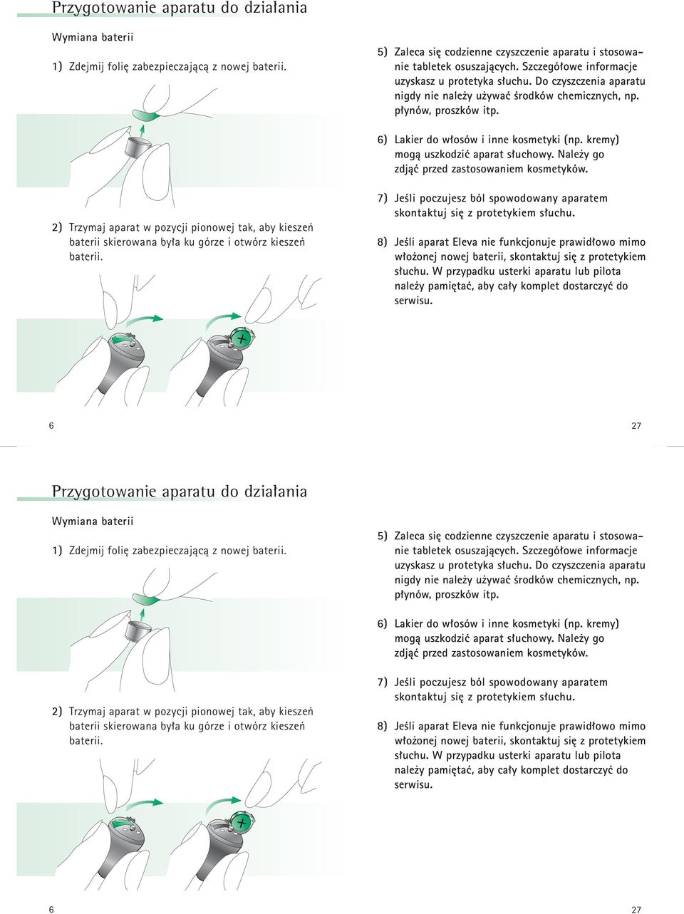 kremy) mogą uszkodzić aparat słuchowy. Należy go zdjąć przed zastosowaniem kosmetyków. 2) Trzymaj aparat w pozycji pionowej tak, aby kieszeń baterii skierowana była ku górze i otwórz kieszeń baterii.