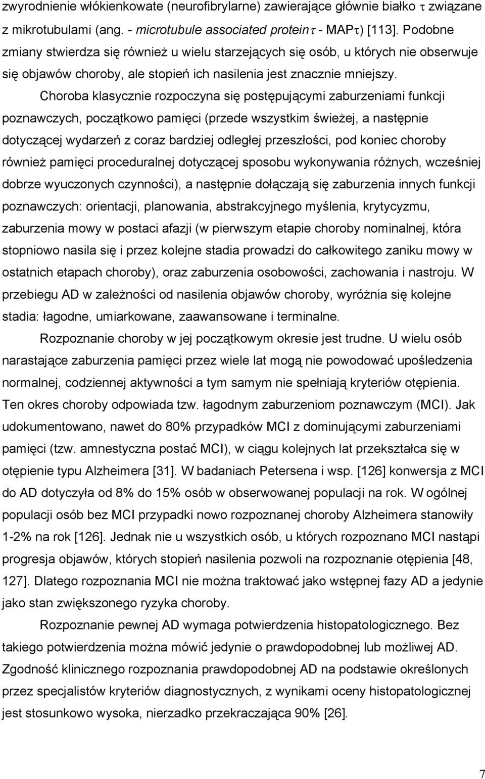 Choroba klasycznie rozpoczyna się postępującymi zaburzeniami funkcji poznawczych, początkowo pamięci (przede wszystkim świeżej, a następnie dotyczącej wydarzeń z coraz bardziej odległej przeszłości,