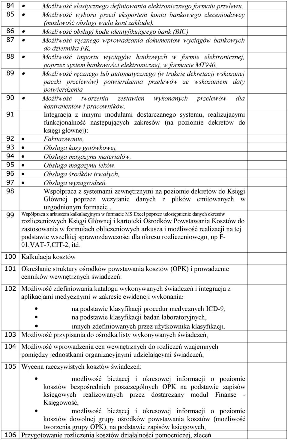 elektronicznej, poprzez system bankowości elektronicznej, w formacie MT940, 89 Możliwość ręcznego lub automatycznego (w trakcie dekretacji wskazanej paczki przelewów) potwierdzenia przelewów ze