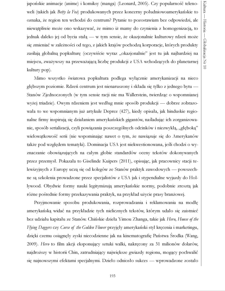 Pytanie to pozostawiam bez odpowiedzi, ale niewątpliwie może ono wskazywać, że mimo iż mamy do czynienia z homogenizacją, to jednak daleko jej od bycia stałą w tym sensie, że okazjonalnie kulturowy