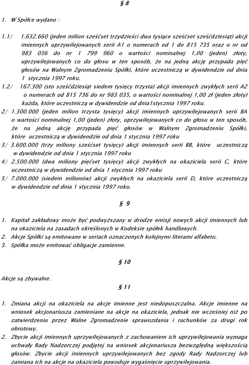 nominalnej 1,00 (jeden) złoty, uprzywilejowanych co do głosu w ten sposób, że na jedną akcję przypada pięć głosów na Walnym Zgromadzeniu Spółki, które uczestniczą w dywidendzie od dnia 1 stycznia