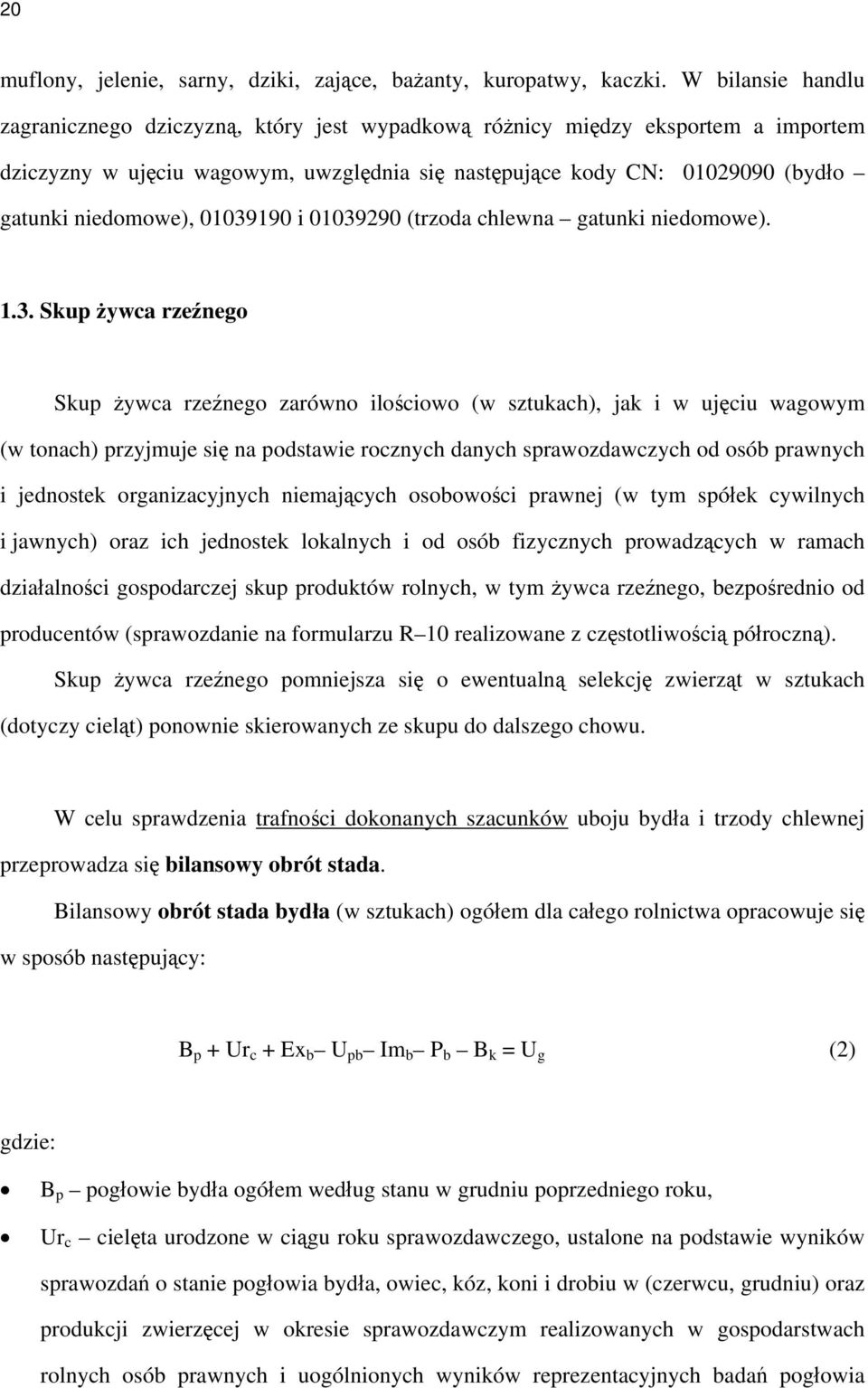 01039190 i 01039290 (trzoda chlewna gatunki niedomowe). 1.3. Skup żywca rzeźnego Skup żywca rzeźnego zarówno ilościowo (w sztukach), jak i w ujęciu wagowym (w tonach) przyjmuje się na podstawie