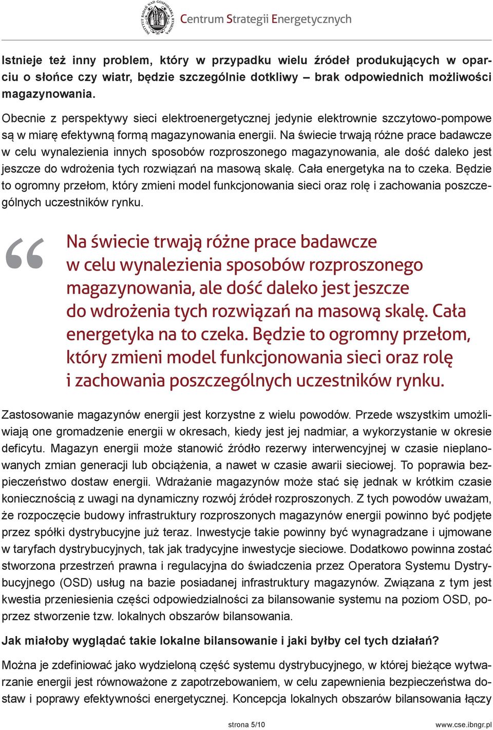 Na świecie trwają różne prace badawcze w celu wynalezienia innych sposobów rozproszonego magazynowania, ale dość daleko jest jeszcze do wdrożenia tych rozwiązań na masową skalę.