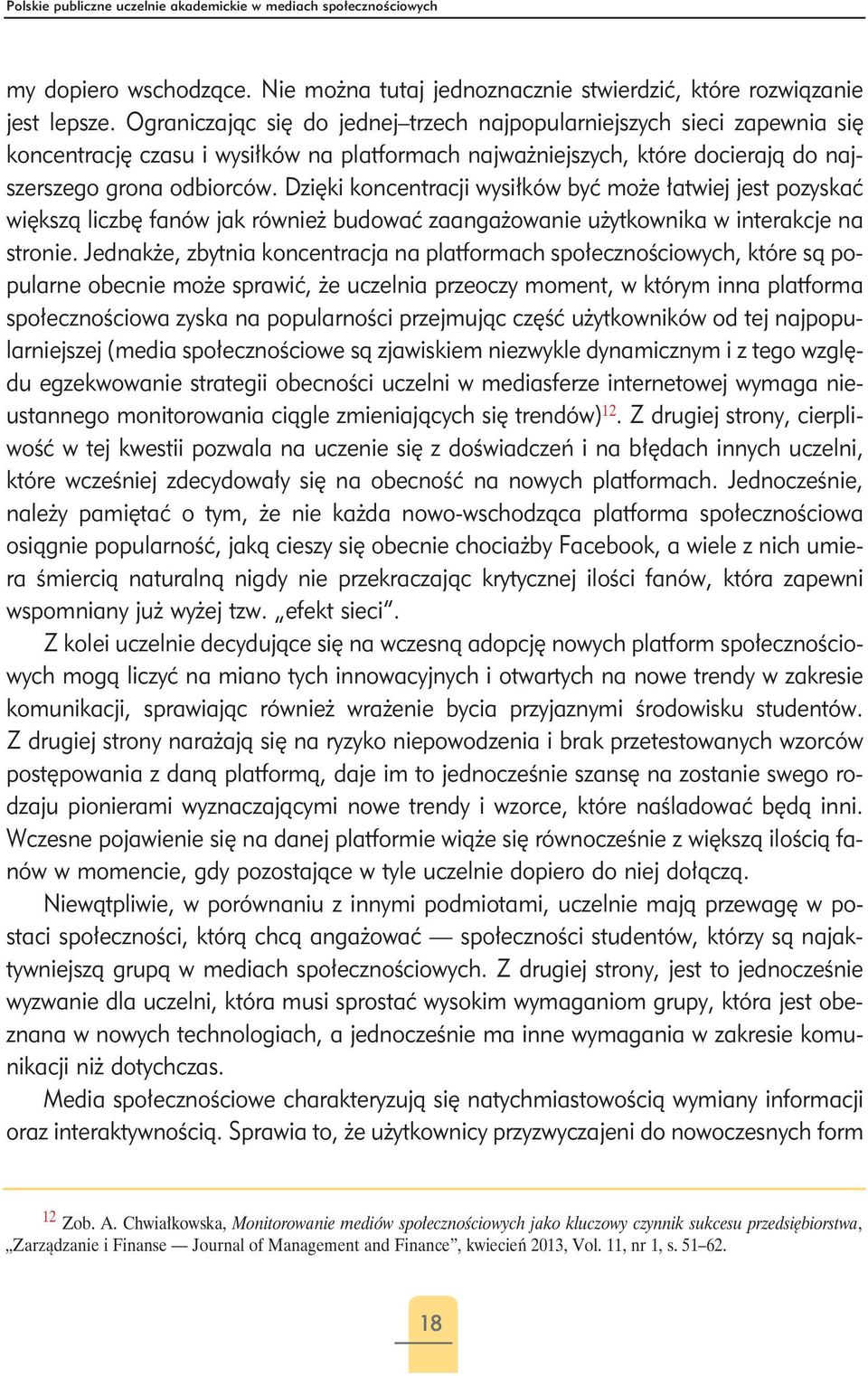 Dzięki koncentracji wysiłków być może łatwiej jest pozyskać większą liczbę fanów jak również budować zaangażowanie użytkownika w interakcje na stronie.